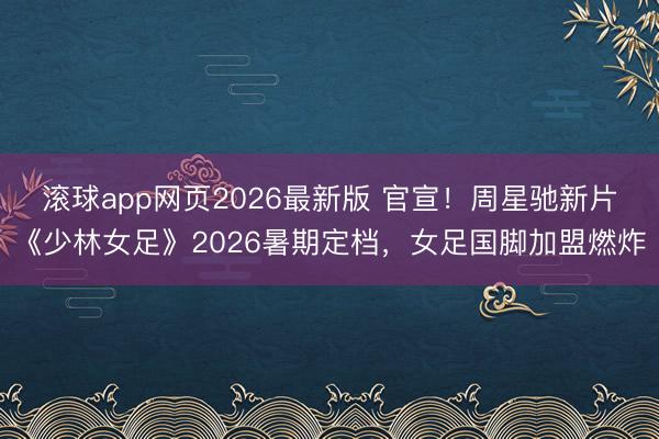 滚球app网页2026最新版 官宣!周星驰新片《少林女足》2026暑期定档,女足国脚加盟燃炸