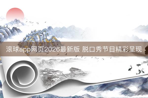 滚球app网页2026最新版 脱口秀节目精彩呈现