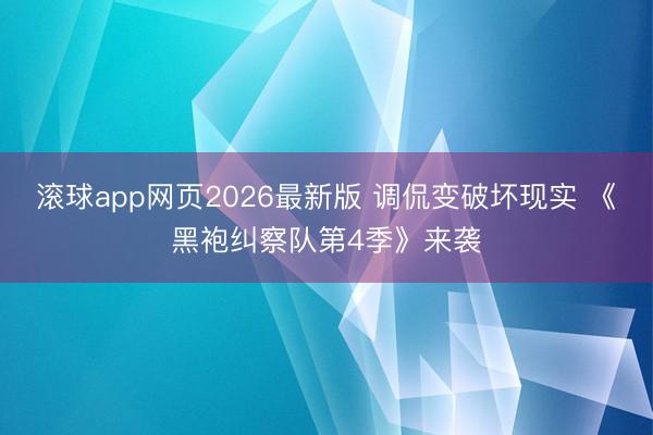 滚球app网页2026最新版 调侃变破坏现实 《黑袍纠察队第4季》来袭