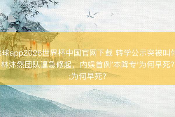 滚球app2026世界杯中国官网下载 转学公示突被叫停!林沐然团队遑急修起,内娱首例'本降专'为何早死?