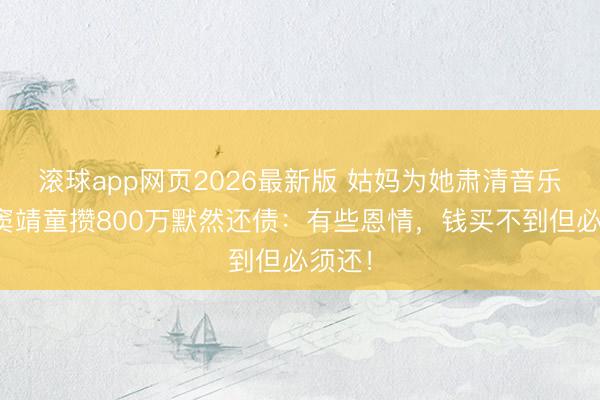 滚球app网页2026最新版 姑妈为她肃清音乐梦，窦靖童攒800万默然还债：有些恩情，钱买不到但必须还！