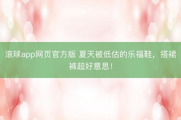 滚球app网页官方版 夏天被低估的乐福鞋,搭裙裤超好意思!