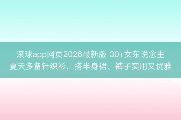 滚球app网页2026最新版 30+女东说念主夏天多备针织衫,搭半身裙、裤子实用又优雅
