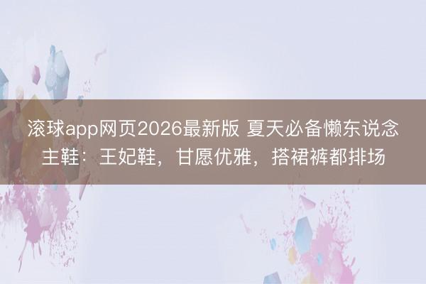 滚球app网页2026最新版 夏天必备懒东说念主鞋:王妃鞋,甘愿优雅,搭裙裤都排场