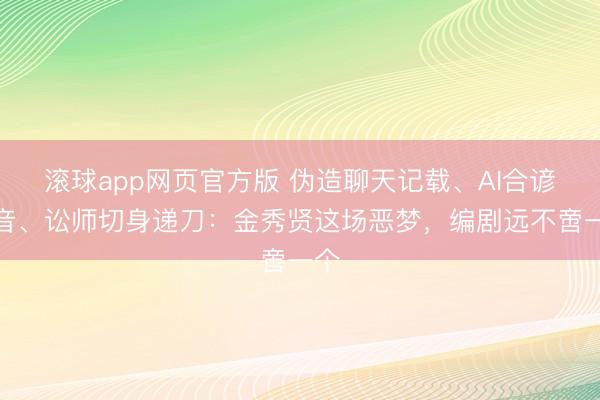 滚球app网页官方版 伪造聊天记载、AI合谚语音、讼师切身递刀：金秀贤这场恶梦，编剧远不啻一个