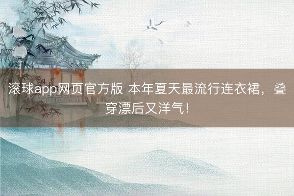 滚球app网页官方版 本年夏天最流行连衣裙，叠穿漂后又洋气！