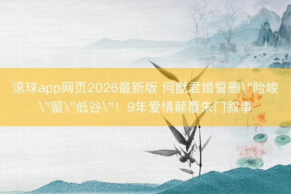 滚球app网页2026最新版 何猷君婚誓删