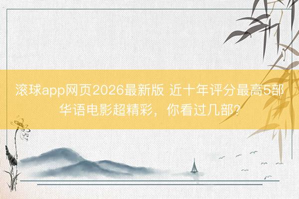 滚球app网页2026最新版 近十年评分最高5部华语电影超精彩，你看过几部？