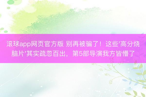 滚球app网页官方版 别再被骗了!这些'高分烧脑片'其实疏忽百出,第5部导演我方皆懵了