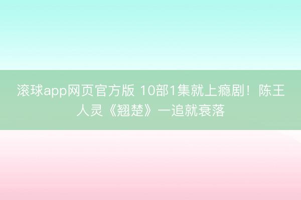 滚球app网页官方版 10部1集就上瘾剧!陈王人灵《翘楚》一追就衰落