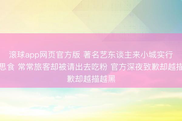 滚球app网页官方版 著名艺东谈主来小城实行好意思食 常常旅客却被请出去吃粉 官方深夜致歉却越描越黑