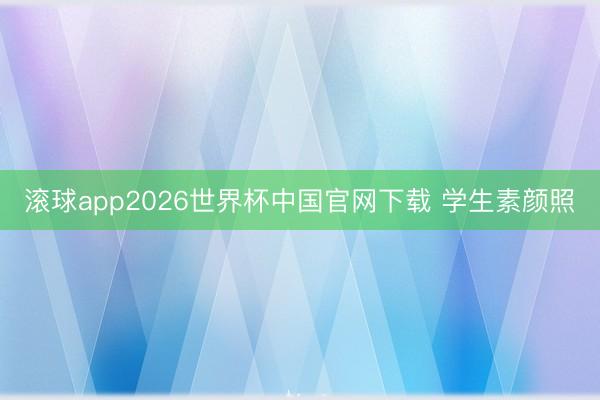 滚球app2026世界杯中国官网下载 学生素颜照