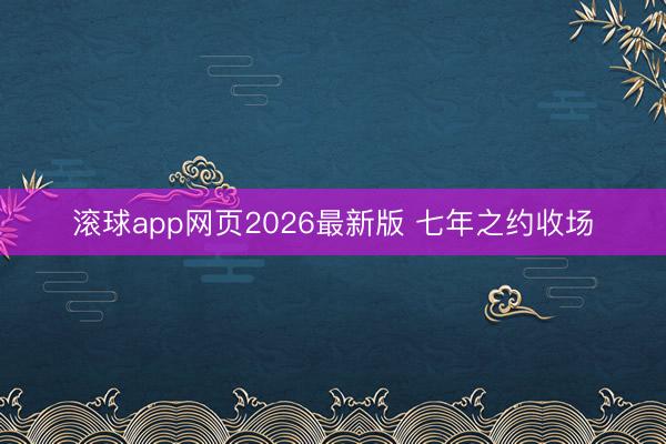 滚球app网页2026最新版 七年之约收场