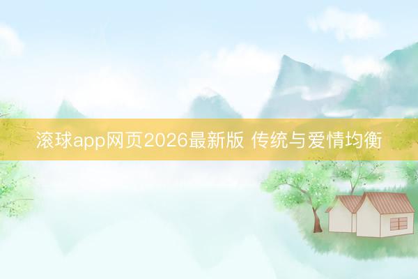 滚球app网页2026最新版 传统与爱情均衡