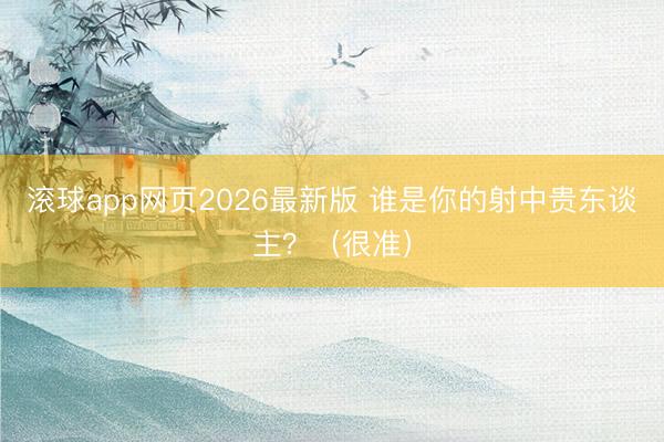 滚球app网页2026最新版 谁是你的射中贵东谈主?(很准)