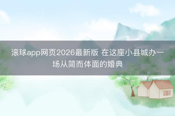 滚球app网页2026最新版 在这座小县城办一场从简而体面的婚典