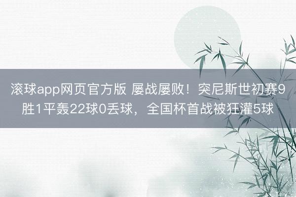 滚球app网页官方版 屡战屡败！突尼斯世初赛9胜1平轰22球0丢球，全国杯首战被狂灌5球