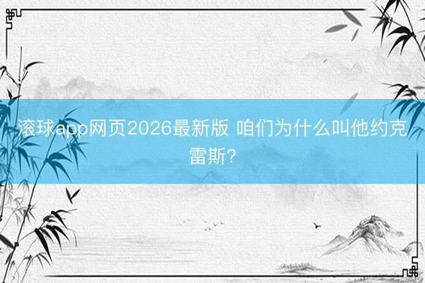 滚球app网页2026最新版 咱们为什么叫他约克雷斯？