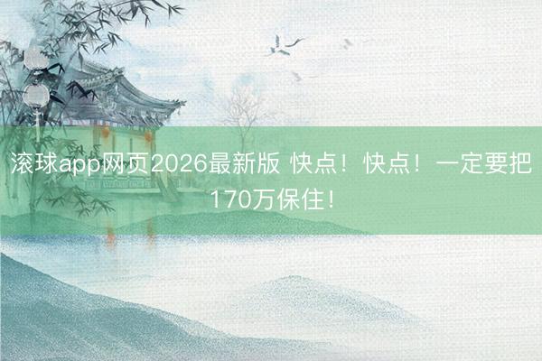 滚球app网页2026最新版 快点!快点!一定要把170万保住!
