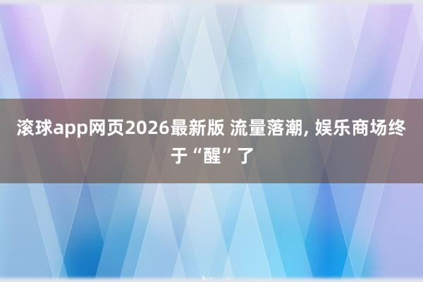 滚球app网页2026最新版 流量落潮， 娱乐商场终于“醒”了