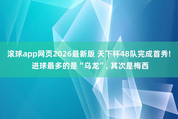 滚球app网页2026最新版 天下杯48队完成首秀! 进球最多的是“乌龙”, 其次是梅西
