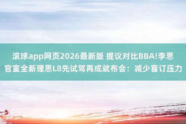 滚球app网页2026最新版 提议对比BBA!李思官宣全新理思L8先试驾再成就布会:减少盲订压力